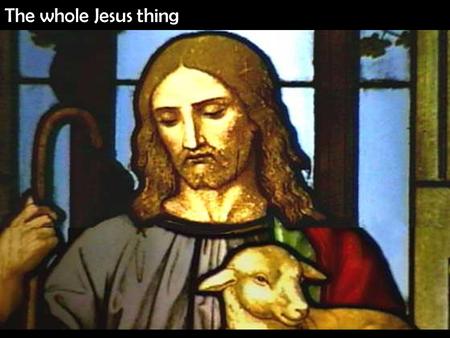 The whole Jesus thing. The whole Jesus thing: Who is he? (What we believe.)