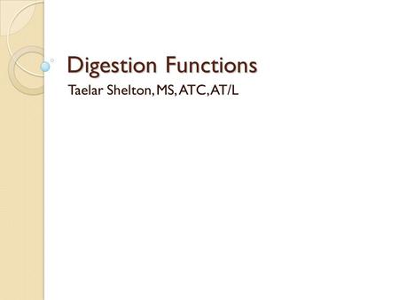 Digestion Functions Taelar Shelton, MS, ATC, AT/L.