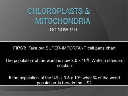 DO NOW 11/1: FIRST: Take out SUPER-IMPORTANT cell parts chart The population of the world is now 7.0 x 10 9 ! Write in standard notation If the population.