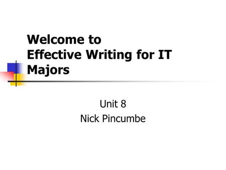 Welcome to Effective Writing for IT Majors Unit 8 Nick Pincumbe.