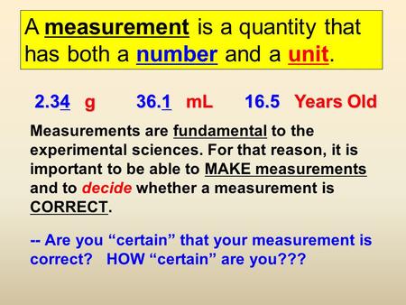 Measurements are fundamental to the experimental sciences. For that reason, it is important to be able to MAKE measurements and to decide whether a measurement.