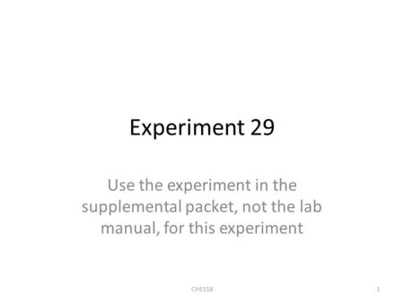 Experiment 29 Use the experiment in the supplemental packet, not the lab manual, for this experiment CHE1181.