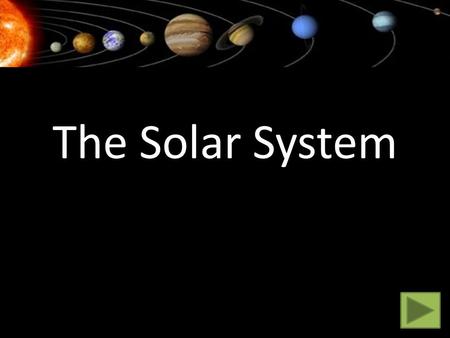 The Solar System. Click on a planet to find out more. Click on the next arrow when you’re done. Mercury Venus Earth Mars Jupiter Saturn Neptune Uranus.