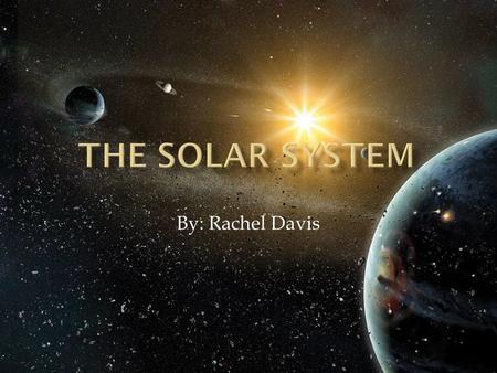 The solar system By: Rachel Davis.