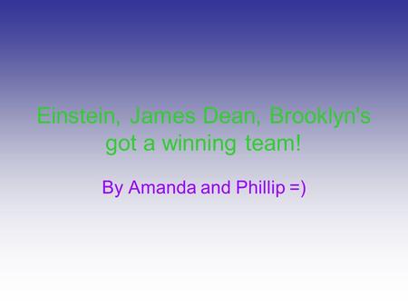 Einstein, James Dean, Brooklyn's got a winning team! By Amanda and Phillip =)