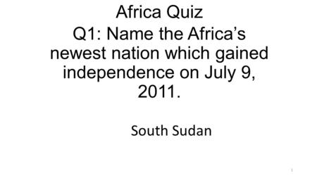 Q1: Name the Africa’s newest nation which gained independence on July 9, 2011. 1 Africa Quiz South Sudan.