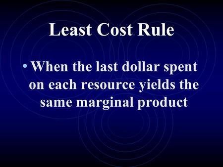 Least Cost Rule When the last dollar spent on each resource yields the same marginal product.