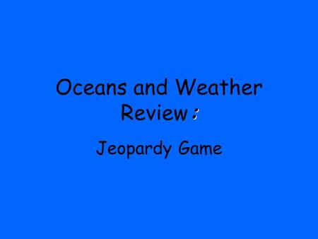 : Oceans and Weather Review: Jeopardy Game. $800 $900 $1000 $600 $700 $800 $900 $1000 $600 $700 $800 $900 $1000 $600 $700 $800 $900 $1000 $600 $700 $800.