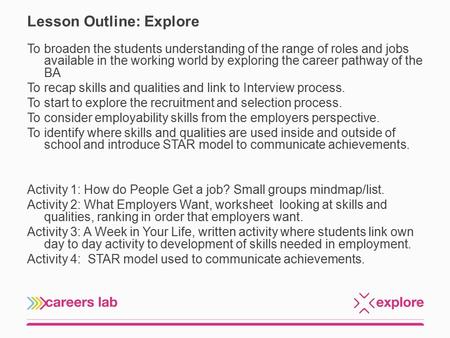 Lesson Outline: Explore To broaden the students understanding of the range of roles and jobs available in the working world by exploring the career pathway.