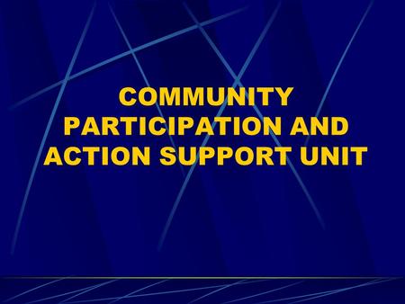 COMMUNITY PARTICIPATION AND ACTION SUPPORT UNIT. MISSION STATEMENT The Community Participation and Action Support Unit is responsible for provision of.