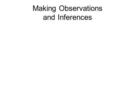 Making Observations and Inferences. Observations Observations: We use our senses to gather information about the world around us. There are two types.