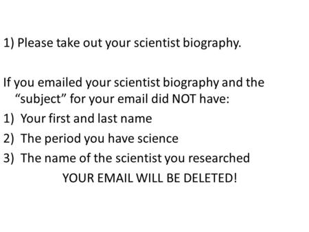 1) Please take out your scientist biography. If you emailed your scientist biography and the “subject” for your email did NOT have: 1)Your first and last.