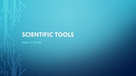 SCIENTIFIC TOOLS PAGE 15 OF INB. EQ What are some tools scientist use to collect data?