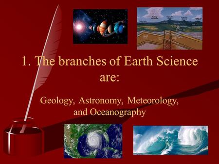 Geology, Astronomy, Meteorology, and Oceanography 1. The branches of Earth Science are: