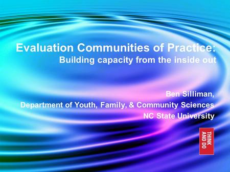 Evaluation Communities of Practice: Building capacity from the inside out Ben Silliman, Department of Youth, Family, & Community Sciences NC State University.