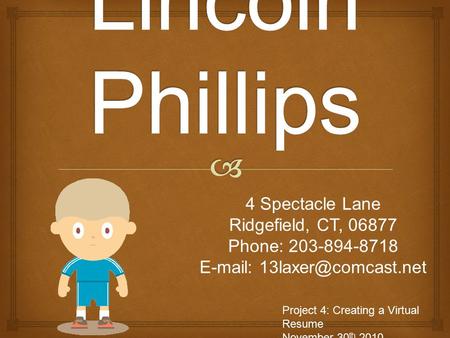 4 Spectacle Lane Ridgefield, CT, 06877 Phone: 203-894-8718   Project 4: Creating a Virtual Resume November 30 th 2010.