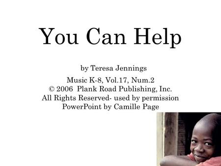 You Can Help by Teresa Jennings Music K-8, Vol.17, Num.2 © 2006 Plank Road Publishing, Inc. All Rights Reserved- used by permission PowerPoint by Camille.