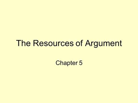 The Resources of Argument Chapter 5. The term, argument refers to the process of giving reasons for or against some position.