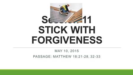 Session 11 STICK WITH FORGIVENESS MAY 10, 2015 PASSAGE: MATTHEW 18:21-28, 32-33.