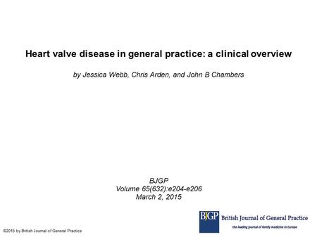 Heart valve disease in general practice: a clinical overview by Jessica Webb, Chris Arden, and John B Chambers BJGP Volume 65(632):e204-e206 March 2, 2015.