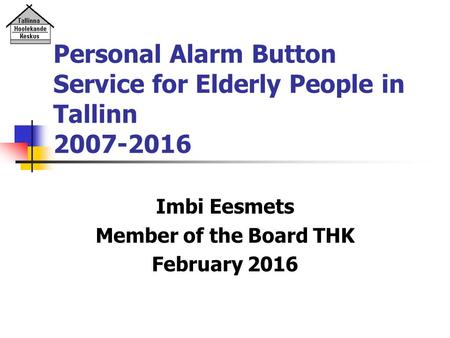 Imbi Eesmets Member of the Board THK February 2016 Personal Alarm Button Service for Elderly People in Tallinn 2007-2016.