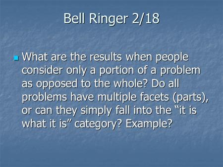 Bell Ringer 2/18 What are the results when people consider only a portion of a problem as opposed to the whole? Do all problems have multiple facets (parts),