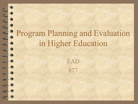 Program Planning and Evaluation in Higher Education EAD 877.