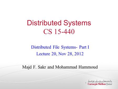 Distributed Systems CS 15-440 Distributed File Systems- Part I Lecture 20, Nov 28, 2012 Majd F. Sakr and Mohammad Hammoud 1.