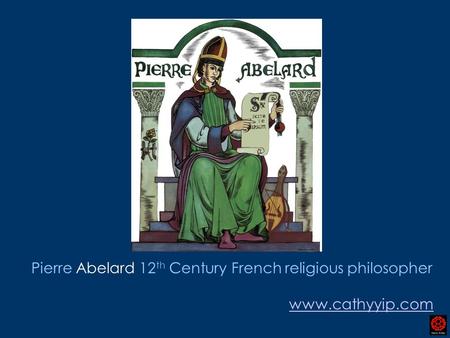 Pierre Abelard 12 th Century French religious philosopher www.cathyyip.com.