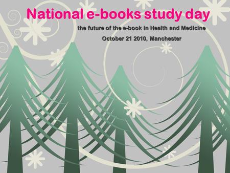 National e-books study day the future of the e-book in Health and Medicine October 21 2010, Manchester.