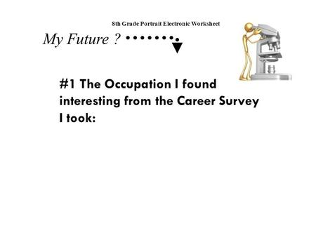 My Future ? 8th Grade Portrait Electronic Worksheet #1 The Occupation I found interesting from the Career Survey I took: