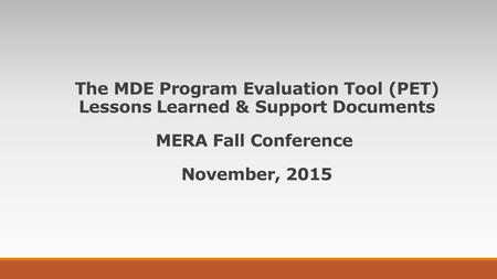 The MDE Program Evaluation Tool (PET) Lessons Learned & Support Documents MERA Fall Conference November, 2015.