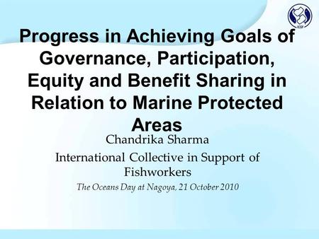 Progress in Achieving Goals of Governance, Participation, Equity and Benefit Sharing in Relation to Marine Protected Areas Chandrika Sharma International.