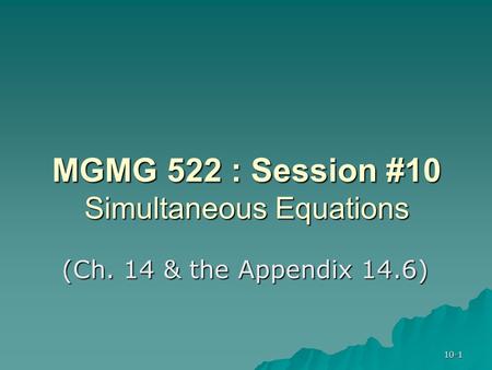 10-1 MGMG 522 : Session #10 Simultaneous Equations (Ch. 14 & the Appendix 14.6)