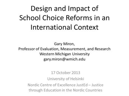 Design and Impact of School Choice Reforms in an International Context Gary Miron, Professor of Evaluation, Measurement, and Research Western Michigan.