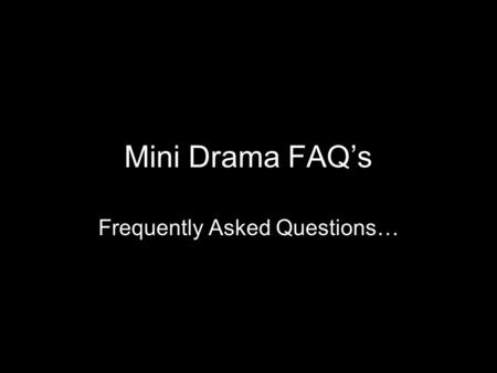 Mini Drama FAQ’s Frequently Asked Questions…. Q- When is this due? A- Wednesday Q- What if I’m going to be gone from class? A- If you are absent 1 or.