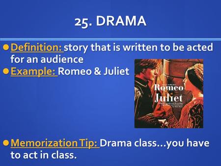 25. DRAMA Definition: story that is written to be acted for an audience Definition: story that is written to be acted for an audience Example: Romeo &