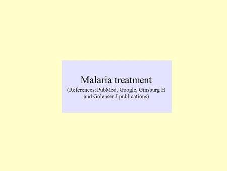 Malaria treatment (References: PubMed, Google, Ginsburg H and Golenser J publications)