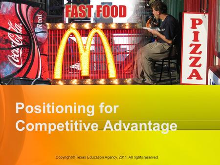 Positioning for Competitive Advantage Copyright © Texas Education Agency, 2011. All rights reserved.