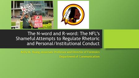 The N-word and R-word: The NFL’s Shameful Attempts to Regulate Rhetoric and Personal/Institutional Conduct Kelly M. Young, Associate Professor and Director.