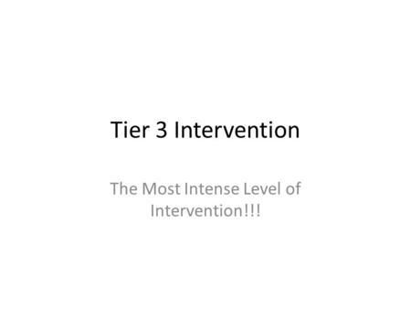 Tier 3 Intervention The Most Intense Level of Intervention!!!