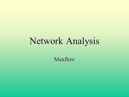 Network Analysis Maxflow. What is a Network? Directed connected graph Source node Sink (destination node) Arcs are weighted (costs) Represent a system.