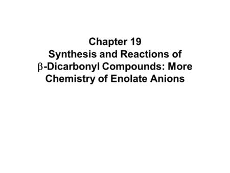 Introduction b-Dicarbonyl compounds have two carbonyl groups separated by a carbon Protons on the a-carbon of b-dicarbonyl compounds are acidic (pKa =