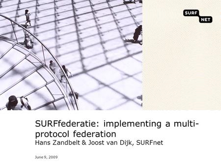 June 9, 2009 SURFfederatie: implementing a multi- protocol federation Hans Zandbelt & Joost van Dijk, SURFnet.