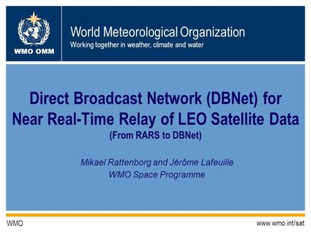 World Meteorological Organization Working together in weather, climate and water WMO OMM WMO www.wmo.int/sat Direct Broadcast Network (DBNet) for Near.