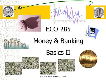 ECO 285 – Spring 2014 – Dr. D. Foster ECO 285 Money & Banking Basics II.