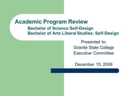 Academic Program Review Bachelor of Science Self-Design Bachelor of Arts Liberal Studies: Self-Design Presented to: Granite State College Executive Committee.