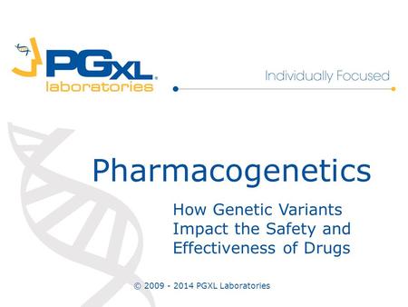 How Genetic Variants Impact the Safety and Effectiveness of Drugs Pharmacogenetics © 2009 - 2014 PGXL Laboratories.