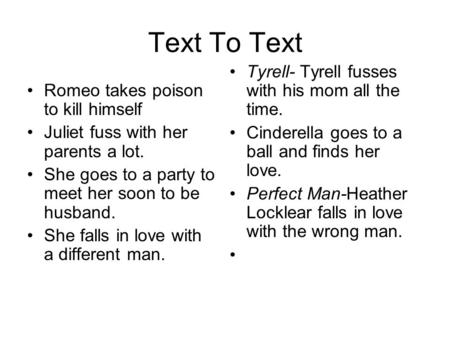 Text To Text Tyrell- Tyrell fusses with his mom all the time. Cinderella goes to a ball and finds her love. Perfect Man-Heather Locklear falls in love.