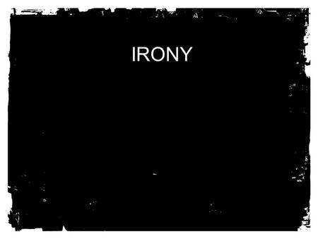 IRONY. THERE ARE 3 TYPES OF IRONY: 1.SITUATIONAL IRONY 2.DRAMATIC IRONY 3.VERBAL IRONY.